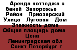 Аренда коттеджа с баней “Запорожье“ №1 › Район ­ Приозерский › Улица ­ Луговая › Дом ­ 2 › Этажность дома ­ 1 › Общая площадь дома ­ 100 › Цена ­ 6 000 - Ленинградская обл., Санкт-Петербург г. Недвижимость » Дома, коттеджи, дачи аренда   . Ленинградская обл.